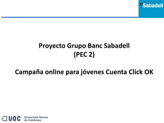 Proyecto Grupo Banc Sabadell (PEC 2) Campaña online para jóvenes Cuenta Click OK 