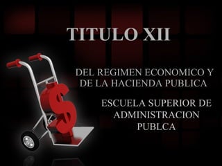 TITULO XII DEL REGIMEN ECONOMICO Y DE LA HACIENDA PUBLICA  ESCUELA SUPERIOR DE ADMINISTRACION PUBLCA 