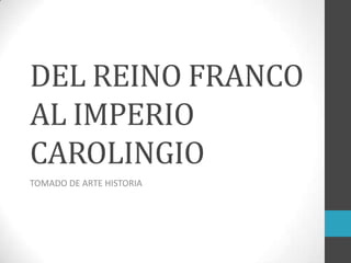 DEL REINO FRANCO
AL IMPERIO
CAROLINGIO
TOMADO DE ARTE HISTORIA
 