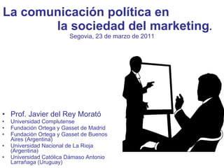 La comunicación política en  la sociedad del marketing . Segovia, 23 de marzo de 2011 ,[object Object],[object Object],[object Object],[object Object],[object Object],[object Object]