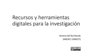 Recursos y herramientas
digitales para la investigación
Gimena del Rio Riande
(IIBICRIT, CONICET)
 