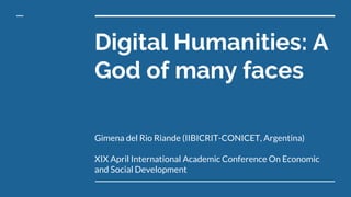 Digital Humanities: A
God of many faces
Gimena del Rio Riande (IIBICRIT-CONICET, Argentina)
XIX April International Academic Conference On Economic
and Social Development
 