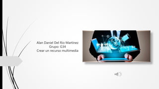 Alan Daniel Del Rio Martínez
Grupo: G34
Crear un recurso multimedia
 