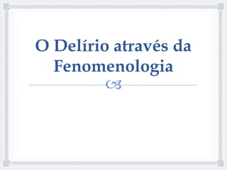 O Delírio através da
  Fenomenologia
         
 