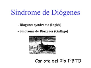 Síndrome de Diógenes - Diogenes syndrome (Inglés) - Síndrome de Dióxenes (Gallego) Carlota del Río 1ºBTO 