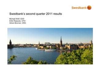 Swedbank’s second quarter 2011 results
Michael Wolf, CEO
        Wolf
Erkki Raasuke, CFO
Göran Bronner, CRO
 