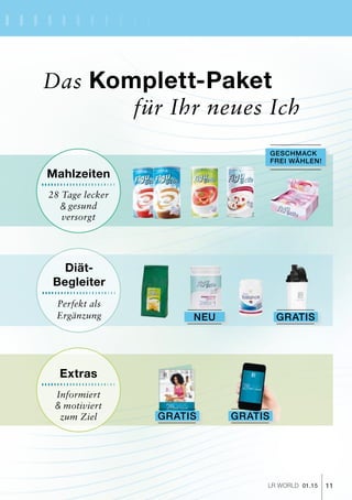 11LR world 01.15
Extras
Informiert
motiviert
zum Ziel
Das Komplett-Paket
			für Ihr neues Ich
Neu
Gratis
Diät-
Begleiter
Perfekt als
Ergänzung
Mahlzeiten
28 Tage lecker
gesund
versorgt
Geschmack
frei wählen!
Gratis
&
&
Gratis
 