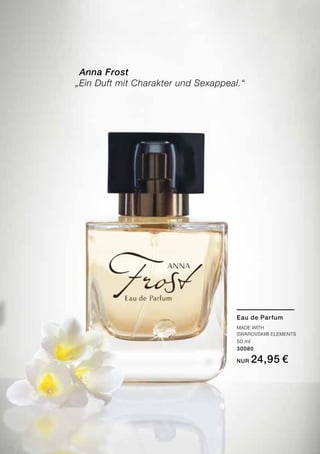 Anna Frost
„Ein Duft mit Charakter und Sexappeal.“
Eau de Parfum
Made with
Swarovski® Elements
50 ml
30080
nur 24,95 €
 