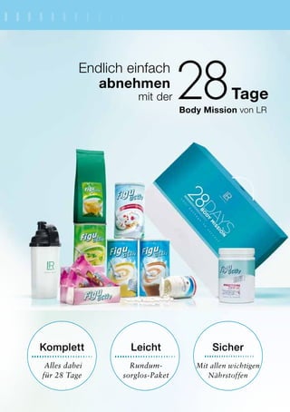 Body Mission von LR
Leicht
Rundum-
sorglos-Paket
Sicher
Mit allen wichtigen
Nährstoffen
Komplett
Alles dabei
für 28 Tage
Endlich einfach
abnehmen
mit der Tage
 