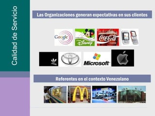 Calidad de Servicio Las Organizaciones generan expectativas en sus clientes Referentes en el contexto Venezolano 