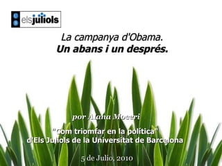 La campanya d'Obama.  Un abans i un després. por Alana Moceri &quot;Com triomfar en la política&quot;  d'Els Juliols de la Universitat de Barcelona  5 de Julio, 2010 