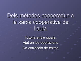 Dels mètodes cooperatius a la xarxa cooperativa de l’aula Tutoria entre iguals: Ajut en les operacions Co-correcció de textos 
