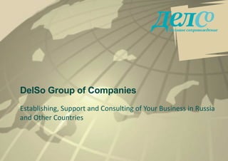 Establishing,	Support	and	Consulting	of	Your	Business	in	Russia	
and	Other	Countries
DelSo Group of Companies
 