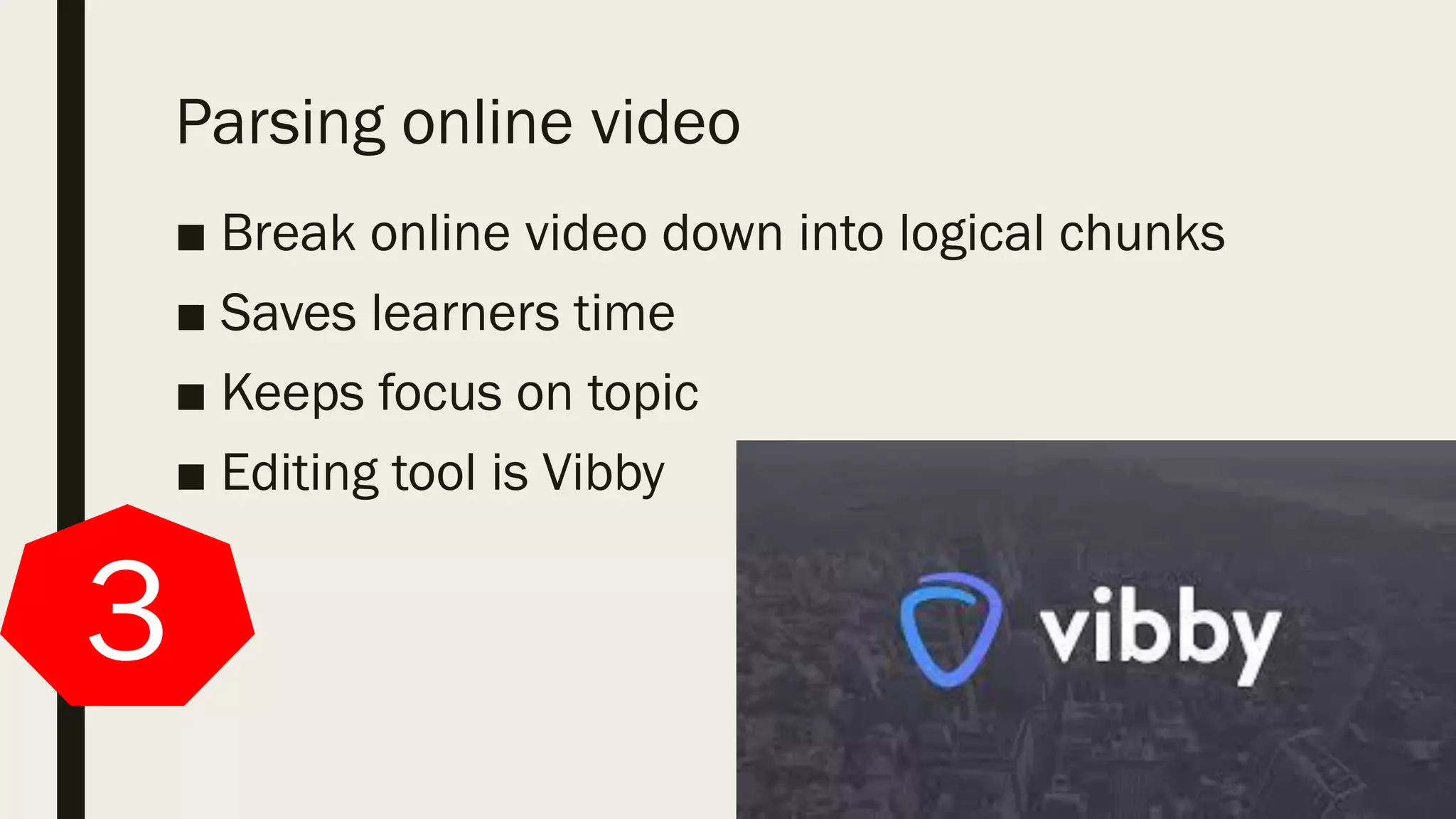 Parsing online video
■ Break online video down into logical chunks
■ Saves learners time
■ Keeps focus on topic
■ Editing tool is Vibby
3
 