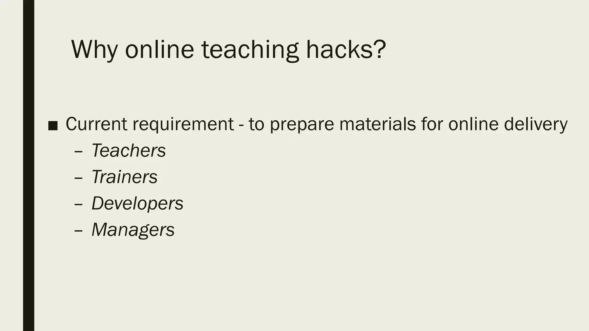 Why online teaching hacks?
■ Current requirement - to prepare materials for online delivery
– Teachers
– Trainers
– Developers
– Managers
 