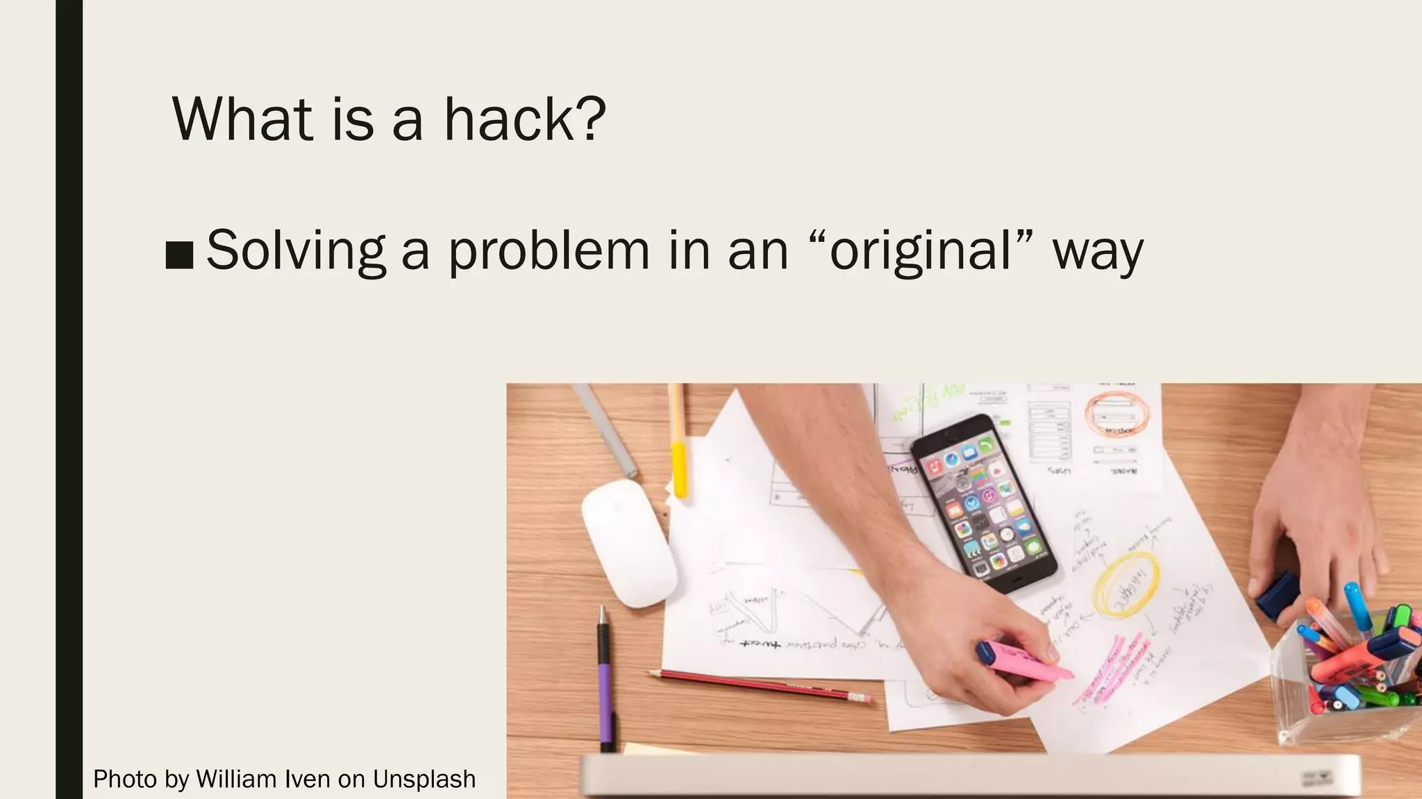 What is a hack?
■ Solving a problem in an “original” way
Photo by William Iven on Unsplash
 