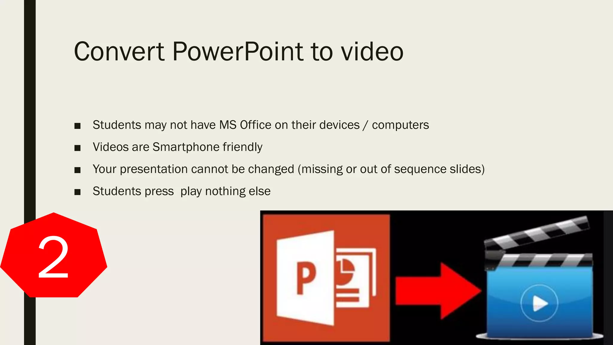 Convert PowerPoint to video
■ Students may not have MS Office on their devices / computers
■ Videos are Smartphone friendly
■ Your presentation cannot be changed (missing or out of sequence slides)
■ Students press play nothing else
2
 