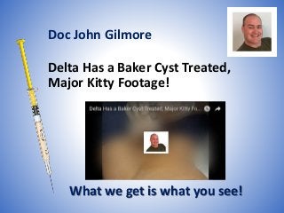 Delta Has a Baker Cyst Treated,
Major Kitty Footage!
What we get is what you see!
Doc John Gilmore
 