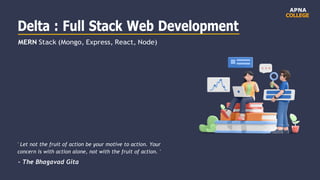 Delta : Full Stack Web Development
MERN Stack (Mongo, Express, React, Node)
' Let not the fruit of action be your motive to action. Your
concern is with action alone, not with the fruit of action. '
- The Bhagavad Gita
APNA
COLLEGE
 