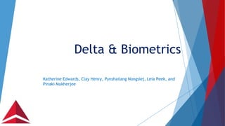 Delta & Biometrics
Katherine Edwards, Clay Henry, Pynshailang Nongsiej, Leia Peek, and
Pinaki Mukherjee
 