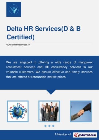 A Member of
Delta HR Services(D & B
Certified)
www.deltahrservices.in
We are engaged in offering a wide range of manpower
recruitment services and HR consultancy services to our
valuable customers. We assure effective and timely services
that are offered at reasonable market prices.
 