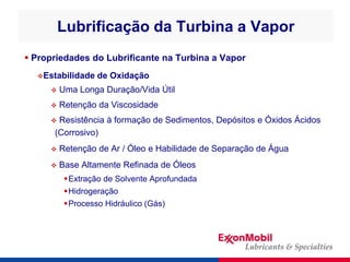 Lubrificação da Turbina a Vapor
 Propriedades do Lubrificante na Turbina a Vapor
Estabilidade de Oxidação
 Uma Longa Du...
