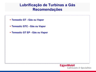 Lubrificação de Turbinas a Gás
Recomendações
 Teresstic GT - Gás ou Vapor
 Teresstic GTC - Gás ou Vapor
 Teresstic GT E...