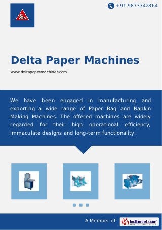 +91-9873342864
A Member of
Delta Paper Machines
www.deltapapermachines.com
We have been engaged in manufacturing and
exporting a wide range of Paper Bag and Napkin
Making Machines. The oﬀered machines are widely
regarded for their high operational eﬃciency,
immaculate designs and long-term functionality.
 