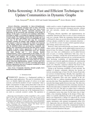 Delta-Screening: A Fast and Efficient Technique to
Update Communities in Dynamic Graphs
Neda Zarayeneh , Member, IEEE and Ananth Kalyanaraman , Senior Member, IEEE
Abstract—Detecting communities in time-evolving/dynamic
networks is an important operation used in many real-world
network science applications. While there have been several
proposed strategies for dynamic community detection, such
approaches do not necessarily take advantage of the locality of
changes. In this paper, we present a new technique called Delta-
Screening (or simply, D-screening) for updating communities in a
dynamic graph. The technique assumes that the graph is given as
a series of time steps, and outputs a set of communities for each
time step. At the start of each time step, the D-screening
technique examines all changes (edge additions and deletions)
and computes a subset of vertices that are likely to be impacted
by the change (using the modularity objective). Subsequently,
only the identified subsets are processed for community state
updates. Our experiments demonstrate that this scheme, despite
its ability to prune vertices aggressively, is able to generate
significant savings in runtime performance (up to 38 speedup
over static baseline and 5 over dynamic baseline
implementations), without compromising on the quality. We test
on both real-world and synthetic network inputs containing both
edge additions and deletions. The D-screening technique is
generic to be incorporated into any of the existing modularity-
optimizing clustering algorithms. We tested using two state-of-
the-art clustering implementations, namely, Louvain and SLM.
In addition, we also show how to use the D-screening approach to
delineate appropriate intervals of temporal resolutions at which
to analyze a given input network.
Index Terms—Community detection, dynamic graphs, incre-
mental clustering, modularity optimization.
I. INTRODUCTION
COMMUNITY detection is a fundamental problem in
many graph applications. The goal of community detec-
tion is to identify tightly-knit groups of vertices in an input
network, such that the members of each “community” share a
higher concentration of edges among them than to the rest of
the network. Owing to its ability to reveal natural divisions
that may exist in a network (in an unsupervised manner), com-
munity detection has become one of the fundamental discov-
ery tools in a network scientist’s toolkit. The operation is
widely used in a variety of application domains including (but
not limited to) social networks, biological networks, internet
and web networks, citation and collaboration networks,
etc. [1].
Designing efficient algorithms and implementations for
community detection has been an area of active research for
well over a decade. While the community detection problem
is NP-hard [2], there are several efficient heuristics and related
software already available for static community detection —
e.g., [3]–[9]. For a review of works in both sequential and par-
allel settings, please refer to [1], [10].
However, many real-world networks are dynamic in nature,
where vertices and edges can be added and/or removed over a
period of time. For instance, consider a collaboration network,
where over time, new collaborations can be added between
pairs of users, or existing collaborative links may cease to
exist [11]. Similarly, consider the social interactions over time
defining edge additions and removals on a social network [12].
With increasing availability of high-throughput sensing,
numerous such network application domains are experiencing
an explosion of incrementally or dynamically growing net-
works [13]. Therefore, analytical solutions that factor in the
dynamic evolving nature of these graph inputs are necessary.
Owing to the increasing availability of such networks, the
problem of dynamic community detection has become an
actively researched topic of late [14]–[18]. Section II provides
an overview of related literature. Broadly, these algorithms can
be categorized in two types. The first class are algorithms that
identify communities from each time snapshot of the net-
work [19], [20], i.e., without considering the information from
previous time steps. These algorithms tend to be better suited for
networks that change rapidly between time steps. The other class
of algorithms uses information from the community structures of
the previous time steps to compute the communities of new time
steps [14], [15], [21]. The idea is to reduce time to solution by
avoiding re-computation, while also helping with easier tracking
of communities across time steps. For this latter class of algo-
rithms, a key remaining challenge in the design of these algo-
rithms is in quickly identifying the parts of the graph that are
likely to be impacted by a change (or collectively by a recent
batch of changes), so that it becomes possible to update the com-
munity information with minimal recomputation effort [22],
[23]. Approaches that can efficiently exploit such dynamic fea-
tures have the potential to reduce the computational burden in
dynamic community discovery; however, such approaches have
not received much attention in the past.
Manuscript received December 24, 2020; revised March 1, 2021; accepted
March 14, 2021. Date of publication March 23, 2021; date of current version
July 7, 2021. The research was supported in part by U.S. National Science
Foundation (NSF) awards CCF 1815467 and OAC 1910213. Recommended
for acceptance by Dr. Xuelong Li. (Corresponding author: Ananth Kalyanaraman.)
The authors are with the School of Electrical Engineering and Computer
Science, Washington State University, Pullman, WA 99164 USA (e-
mail: neda.zarayeneh@wsu.edu; ananth@wsu.edu).
This article has supplementary downloadable material available at https://
doi.org/10.1109/TNSE.2021.3067665, provided by the authors.
Digital Object Identifier 10.1109/TNSE.2021.3067665
1614 IEEE TRANSACTIONS ON NETWORK SCIENCE AND ENGINEERING, VOL. 8, NO. 2, APRIL-JUNE 2021
This work is licensed under a Creative Commons Attribution-NonCommercial-NoDerivatives 4.0 License. For more information, see https://creativecommons.org/licenses/by-nc-nd/4.0/
 