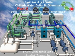 1
‫معضلة‬‫الحرارة‬ ‫درجات‬ ‫فرق‬
Chilled- Water Delta Ts Dilemma
By Eng. Juma Yousef Juma
Delta-T Management Awareness Presentation
Green Earth Technology Co.
 