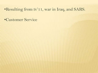 •Resulting from 9/11, war in Iraq, and SARS.
•Customer Service
 