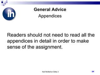 General Advice Appendices Readers should not need to read all the appendices in detail in order to make sense of the assignment. Neil McMahon Delta 3 