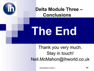 Thank you very much. Stay in touch! [email_address] The End Delta Module Three – Conclusions  Neil McMahon Delta 3 