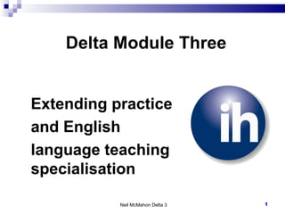 Delta Module Three Neil McMahon Delta 3 Extending practice  and English  language teaching specialisation 