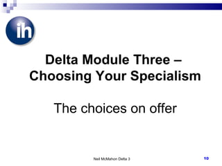 Neil McMahon Delta 3 Delta Module Three –  Choosing Your Specialism The choices on offer 