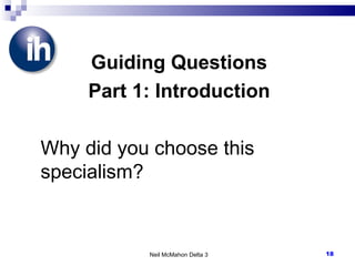 Guiding Questions Part 1: Introduction Why did you choose this specialism? Neil McMahon Delta 3 