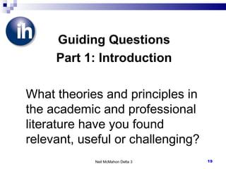 Guiding Questions Part 1: Introduction What theories and principles in the academic and professional literature have you found relevant, useful or challenging? Neil McMahon Delta 3 