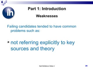 Part 1: Introduction Weaknesses Failing candidates tended to have common problems such as: not referring explicitly to key sources and theory Neil McMahon Delta 3 