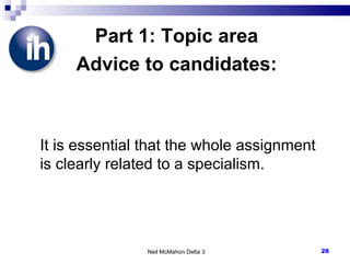 Part 1: Topic area Advice to candidates: It is essential that the whole assignment is clearly related to a specialism. Neil McMahon Delta 3 