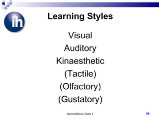 Learning Styles Visual Auditory Kinaesthetic (Tactile) (Olfactory) (Gustatory) Neil McMahon Delta 3 