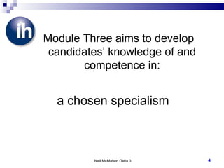 Module Three aims to develop candidates ’  knowledge of and competence in: a chosen specialism Neil McMahon Delta 3 