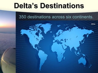 Delta’s Destinations
350 destinations across six continents.

 