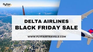 BLACK FRIDAY SALE
DELTA AIRLINES
WWW.FLYFAIRTRAVELS.COM
 