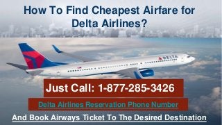 How To Find Cheapest Airfare for
Delta Airlines?
Just Call: 1-877-285-3426
And Book Airways Ticket To The Desired Destination
Delta Airlines Reservation Phone Number
 
