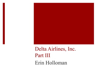 Delta Airlines, Inc.
Part III
Erin Holloman
 