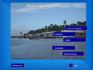 Delta Amacuro



                                              Ubicación Geográfica


                             Extensión


                                            Capital




                             Actividades


                                           Símbolos Patrios




Realizado por:                                         Salir
 