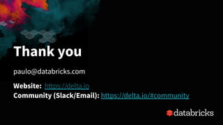 Thank you
paulo@databricks.com
Website: https://delta.io
Community (Slack/Email): https://delta.io/#community
 
