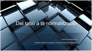 Del tabú a la normalització
David Pere Martínez Oró
Unitat de Polítiques de Drogues. Universitat Autònoma de Barcelona
 