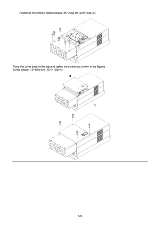 7-23
Fasten all the screws. Screw torque: 25~30kg-cm (20.8~30Ib-in).
Place the cover back to the top and fasten the screws (as shown in the figure).
Screw torque: 12~15kg-cm (10.4~13Ib-in).
5
 