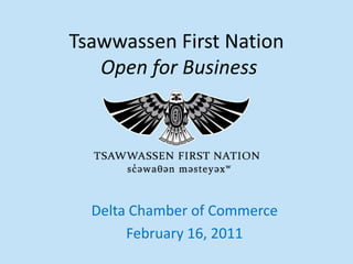 1 Tsawwassen First Nation Open for Business Delta Chamber of Commerce February 16, 2011 